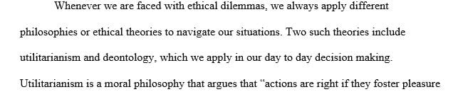 Explain the basic principles of utilitarianism and deontology.