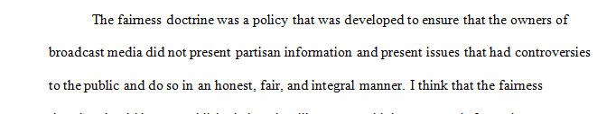 The Fairness Doctrine was a policy that held that broadcast media such as news had an obligation to offer equal airtime for all sides of a particular issue.