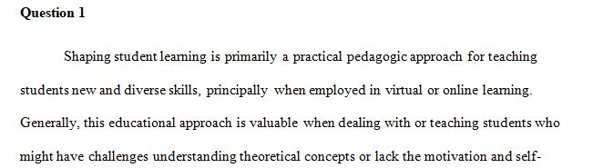 Two pedagogic approaches that have proven highly effective in the online classroom are shaping and scaffolding students’ learning