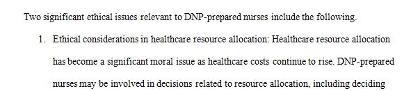 Post an explanation of at least two significant ethical issues relevant to the DNP-prepared nurse. 