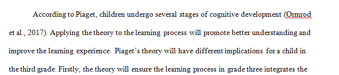 Choose a particular grade level and discuss three important implications of Piaget’s theory for teaching students 